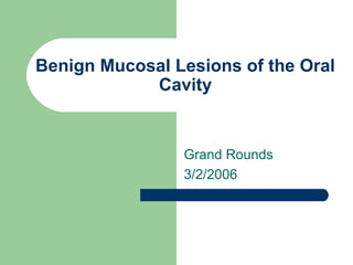 Benign Mucosal Lesions of the Oral
Cavity
Grand Rounds
3/2/2006
 