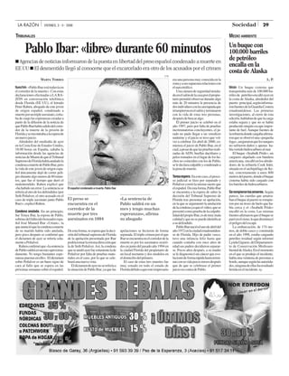 29LA RAZÓN VIERNES, 3 - II - 2006 Sociedad
Pablo Ibar: «libre» durante 60 minutos
■ Agencias de noticias informaron de la puesta en libertad del preso español condenado a muerte en
EE UU ■ El desmentido llegó al conocerse que el excarcelado era otro de los acusados por el crimen
TRIBUNALES
NuevaYork-«PabloIbarestátodavíaen
el corredor de la muerte». Con estas
declaraciones efectuadas a LA RA-
ZÓN en conversación telefónica
desde Florida (EE UU), el letrado
Peter Raben, abogado de este joven
de origen español, condenado a
muerteporuntripleasesinato,corta-
badecuajolasesperanzascreadasa
partir de la difusión de la noticia de
quePabloIbarhabíasalidodelcorre-
dor de la muerte de la prisión de
Floridayseencontrabaalaesperade
unnuevojuicio.
Alrededor del mediodía de ayer
en la Costa Este de Estados Unidos,
18:00 horas en España, saltaba la
información desde las agencias de
noticiasdeMiamidequeelTribunal
SupremodeFloridahabíaanuladola
condenaamuertedePabloIbar,pero
la vida de este joven de origen espa-
ñol únicamente dejó de correr peli-
grodurantealgomenosde60minu-
tos, que fue el tiempo que duró el
malentendido. Raben explicó que
«ha habido un error. La sentencia se
referíaalotrodelosdefendidos(por
Seth Peñalver, el otro acusado en el
caso de triple asesinato junto Pablo
Ibar)»,explicóRaben.
Condena anulada. En un principio,
fue Tonya Ibar, la esposa de Pablo,
sobrinodelfallecidoboxeadorespa-
ñol José Manuel Ibar «Urtain», la
queanuncióquelacondenaamuerte
de su marido había sido anulada,
pero poco después se conﬁrmó que
el dictamen de ayer se refería sola-
menteaPeñalver.
Rabenconﬁrmóque«lasentencia
dePablosaldráenunmesaproxima-
damente. Yo tengo bastantes espe-
ranzaspuestasenello».Eldictamen
sobre Peñalver es un buen signo de
cara al fallo que se espera en las
próximassemanassobreelespañol.
Deestaforma,seesperaqueladeci-
sióndeltribunalsupremodeFlorida
de la apelación presentada por Ibar
podríatomarlamismadirecciónque
la de Seth Peñalver.Así, la condena
queseanulóayerfuesolamentelade
Peñalver por falta de pruebas mate-
riales en el caso, por lo que se cele-
braráunanuevavista.
Eldictamendeayernosereferíaa
lasituacióndePabloIbar,yaquelas
apelaciones se hicieron de forma
separada.Eltriplecrimenporelque
Ibarseencuentraenelcorredordela
muerte es por los asesinatos ocurri-
dosenjuniodelpasadoaño1994en
la ciudad Florida del propietario de
un local nocturno y dos modelos en
eldomiciliodelprimero.
El caso de estas tres muertes fue
muy sonado en todo el estado de
Floridadebidoaqueesteempresario
era una persona muy conocida en la
zonayasussupuestasrelacionescon
elnarcotráﬁco.
Unacámaradeseguridadinstala-
daenelsalóndelacasaporelpropie-
tariopermitióobservardurantealgo
más de 20 minutos la presencia de
dosindividuosconlacaratapadaque
irrumpieronenelsalónyterminaron
con la vida de estas tres personas,
despuésdebuscaralgo.
El primer juicio se celebró en el
año 1997, pero por falta de pruebas
incriminatorias concluyentes, el ju-
rado no pudo llegar a un veredicto
unánime y el juicio se tuvo que vol-
ver a celebrar. En abril de 2000, co-
mienza el juicio de Pablo Ibar, en el
cual,apesardequelaspruebasreali-
zadas de ADN, huellas dactilares y
pelos tomados en el lugar de los he-
chos no coinciden con los de Pablo,
seledeclaraculpableycondenadoa
lapenademuerte.
Tensaespera.Enestecaso,elproce-
so judicial se hizo por separado y
Peñalvercorriólamismasuerteque
elespañol.Deestaforma,PabloIbar
se encuentra a la espera de saber la
decisión del Tribunal Supremo de
Florida tras presentar su apelación,
en la que se argumentó la anulación
delacondenayaqueelvídeo,quese
presentócomopruebadelaculpabi-
lidaddelpropioIbar,esdemuymala
calidadyquenosepuedeidentiﬁcar
asudefendido.
PabloIbarnacióelunodeabrildel
año1972enlaciudadestadouniden-
se de Florida. Hijo de padre vasco,
tuvo una infancia feliz hasta que
cuando contaba con once años de
edad sus padres decidieron separar-
se. Pocos años después, a su madre
selediagnosticóuncáncerqueevo-
lucionódeformarápidahastatermi-
narconsuvidapocosmesesdespués
que de que se celebrase el primer
juicioencontradePablo.
El español condenado a muerte, Pablo Ibar
ETB
Marta Torres
El preso se
encuentra en el
corredor de la
muerte por tres
asesinatos en 1994
«La sentencia de
Pablo saldrá en un
mes y tengo muchas
esperanzas», aﬁrma
su abogado
Un buque con
100.000 barriles
de petróleo
encalla en la
costa de Alaska
Nikiski- Un buque cisterna que
transportaba más de 100.000 ba-
rrilesde petróleoencallóayeren
la costa deAlaska, alrededor del
puerto principal,segúninforma-
ronfuentesdelaGuardiaCostera
estadounidense. Las primeras
investigaciones, al cierre de esta
edición,hablabandequelacarga
estaba segura y que no se había
producido ningún escape impor-
tante de fuel.Aunque fuentes de
lareﬁneríadondecargabaaﬁrma-
ronqueseobservóuna«pequeña
fuga»,aseguraronquelostanques
no sufrieron daños y apenas ha-
bíavertidohidrocarburoalmar
El buque «Seabulk Pride», un
carguero alquilado con bandera
americana, encallóenlosalrede-
dores de la reﬁnería Cook Inlet,
situada en el archipiélago de Ke-
nai, concretamente a unos 800
metrosdelpuerto,dondeelbuque
cisterna había sido cargado con
losbarrilesdehidrocarburos.
Serompieronlosamarres.Según
parece, las cuerdas que amarra-
banelbuquealpuertoserompie-
ron por un trozo de hielo que ha-
bía cerca y el «Seabulk Pride»
encalló en la costa. Las mismas
fuentesaﬁrmaronqueelbuquese
paróenelcieno,loquedisminuyó
elpeligrodelescape.
La embarcación, de 174 me-
tros, de doble casco y construida
en el año 1998, estaba cargando
petróleo residual según informó
LyndaGiguere,delDepartamen-
to de Conservación Medioam-
bientaldeAlaska.Enelmomento
en el que se produjo el incidente,
había una veintena de personas a
bordo,aunquesegúnlasautorida-
des,ningunadeellasharesultado
heridaenelincidente.Ep
L. P.
MEDIO AMBIENTE
 