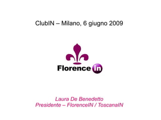 ClubIN – Milano, 6 giugno 2009   Laura De Benedetto Presidente – FlorenceIN / ToscanaIN 