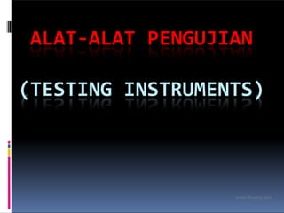 ALAT-ALAT PENGUJIAN
(TESTING INSTRUMENTS)
yuseri bujang,2011
 