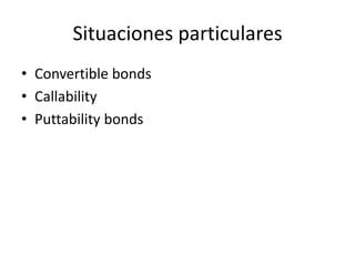 Situaciones particulares
• Convertible bonds
• Callability
• Puttability bonds
 