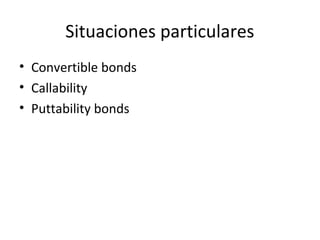 Situaciones particulares
• Convertible bonds
• Callability
• Puttability bonds
 