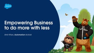 Empowering Business
to do more with less
Amir Khan, Automation Activist
 