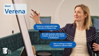 Meet
Verena
Verena is a passionate Sales
Executive at Kebap Crew
She sells business optimization
industry devices to her clients
in Switzerland
She is working in multiple
systems to submit orders
Kebab
Crew
 