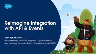 Reimagine Integration
with API & Events
Samuel Anandh
Product Manager for API-led Integration - Digital Integration
Data Integration Generating Insights Foundational Domain (DIGI)
 
