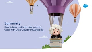 Here is how customers are creating
value with Data Cloud For Marketing
Summary
 