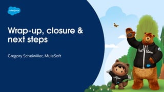 Wrap-up, closure &
next steps
Gregory Scheiwiller, MuleSoft
 