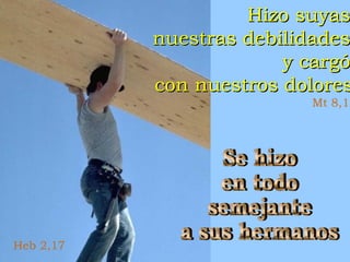 Hizo suyas
nuestras debilidades
y cargó
con nuestros dolores

Mt 8,17

Heb 2,17

 