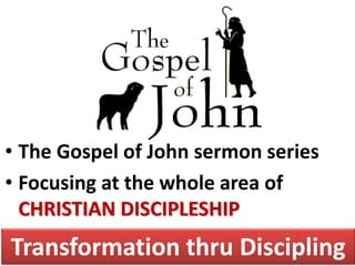 • The Gospel of John sermon series
• Focusing at the whole area of
  CHRISTIAN DISCIPLESHIP
Transformation thru Discipling
 