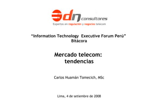 Mercado telecom:  tendencias  de 32 Proyecto WiMax Sitel: plan de negocios Informe final. Setiembre 2007  de 26 Lima, 4 de setiembre de 2008 “ Information Technology  Executive Forum Perú”  Bitácora Carlos Huamán Tomecich, MSc Expertos en  regulación  y  negocios  telecom 