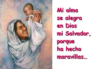 Mi alma
se alegra
en Dios
mi Salvador,
porque
ha hecho
maravillas…

 