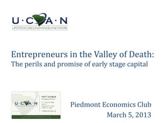 Entrepreneurs in the Valley of Death:
The perils and promise of early stage capital




                   Piedmont Economics Club
                             March 5, 2013
 