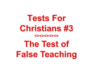 Tests For
Christians #3
<><><><><>
The Test of
False Teaching
 