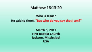 Matthew 16:13-20
Who is Jesus?
He said to them, "But who do you say that I am?"
March 5, 2017
First Baptist Church
Jackson, Mississippi
USA
 
