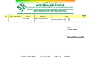 No. Dokumen : MA-FR-03-03-05 Tgl. Terbit : 01-01-2019 No. Revisi : 00 Hal :109/117
NO. KOMPETENSI DASAR MATERI INDIKATOR SOAL
NOMOR
SOAL
Invers Matriks Menyatakan invers matriks.
Tentukan invers dari 𝐴 = (
2 0 0
0 2 0
0 0 2
)!
5
Ujung, ....................................................
Guru Mata Pelajaran,
MUH. ALFIANSYAH, S.Pd., M.Pd.
 