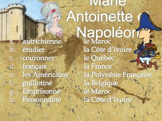 autrichienne	le Marocétudier			la Côte d’Ivoirecouronner		le Québecfrançais			la Franceles Américains	la Polynésie Françaiseguillotiné		la BelgiqueEmprisonné		le MarocPersonnalité		la Côte d’Ivoire4/30/20119Marie Antoinette et Napoléon