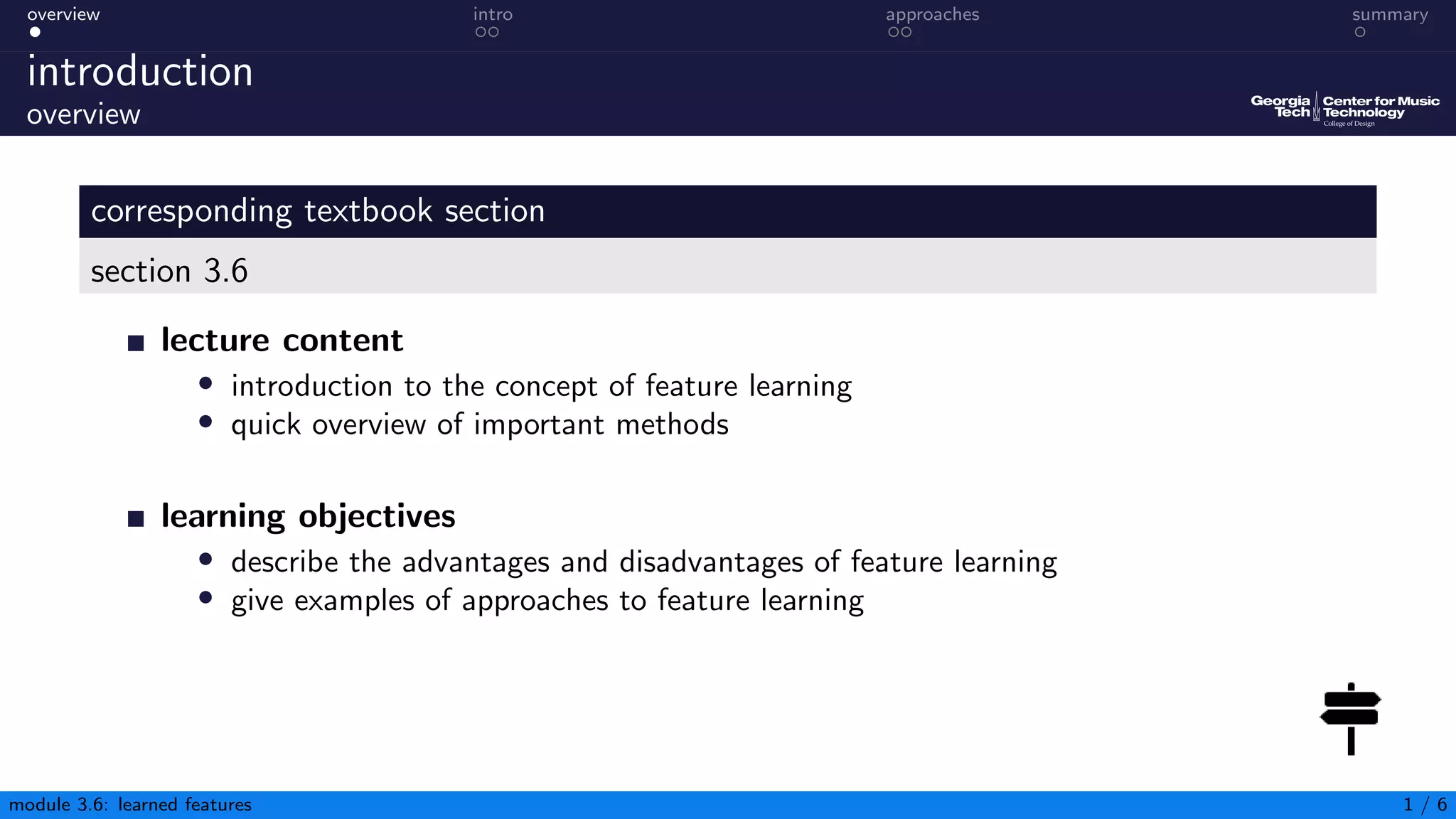 overview intro approaches summary
introduction
overview
corresponding textbook section
section 3.6
lecture content
• introduction to the concept of feature learning
• quick overview of important methods
learning objectives
• describe the advantages and disadvantages of feature learning
• give examples of approaches to feature learning
module 3.6: learned features 1 / 6
 