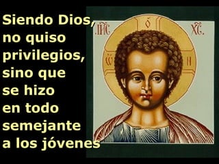 Siendo Dios,
no quiso
privilegios,
sino que
se hizo
en todo
semejante
a los jóvenes