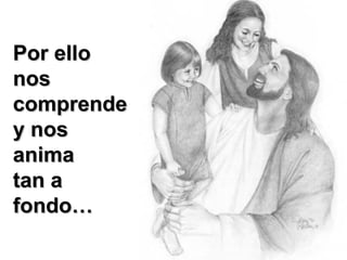 Por ello
nos
comprende
y nos
anima
tan a
fondo…