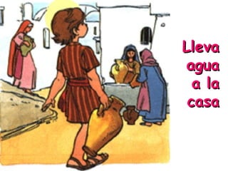 Lleva
agua
a la
casa