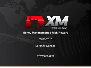 Money Management e Risk Reward
03/06/2015
Lorenzo Sentino
Www.xm.com
 
