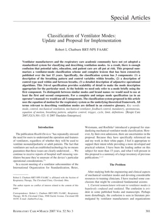 Special Articles

                                  Classification of Ventilator Modes:
                                Update and Proposal for Implementation
                                               Robert L Chatburn RRT-NPS FAARC


          Ventilator manufacturers and the respiratory care academic community have not yet adopted a
          standardized system for classifying and describing ventilation modes. As a result, there is enough
          confusion that potential sales, education, and patient care are all put at risk. This proposal sum-
          marizes a ventilator-mode classification scheme and complete lexicon that has been extensively
          published over the last 15 years. Specifically, the classification system has 3 components: (1) a
          description of the breathing pattern and control variables within breaths, (2) a description of
          control type used within and between breaths, (3) a detailed description of adjunctive operational
          algorithms. This 3-level specification provides scalability of detail to make the mode description
          appropriate for the particular need. At the bedside we need only refer to a mode briefly using the
          first component. To distinguish between similar modes and brand names we would need to use at
          least the first and second components. For a complete and unique mode specification (as in an
          operator’s manual) we would use all 3 components. The classification system proposed in this article
          uses the equation of motion for the respiratory system as the underlying theoretical framework. All
          terms relevant to describing ventilation modes are defined in an extensive glossary. Key words:
          mode, control, mechanical ventilation, mechanical ventilator, feedback control, mandatory, spontaneous,
          equation of motion, breathing pattern, adaptive control, trigger, cycle, limit, definitions. [Respir Care
          2007;52(3):301–323. © 2007 Daedalus Enterprises]



                            Introduction                                    Weismann, and Roelleke2 introduced a proposal for stan-
                                                                            dardizing mechanical ventilator-mode classification. How-
   The publication Health Devices “has repeatedly stressed                  ever, by their own admission, there are uncertainties in the
the need for users to understand the operation and features                 proposal. Because they have specifically referenced me
of ventilators, regardless of whether they will be used to                  and my work in their white paper, I feel it appropriate to
ventilate neonatal/pediatric or adult patients. The fact that               support their intent while providing a more developed and
ventilators are such an established technology by no means                  practical solution. I have been the leading author on this
guarantees that these issues are clearly understood. . . . We               subject for more than 15 years, and what I will present in
continue to receive reports of hospital staff misusing ven-                 this proposal is a summary of a large inventory of previous
tilators because they’re unaware of the device’s particular                 publications.3–17
operational considerations.”1
   In a recent meeting of a ventilator subcommittee of the                                        The Problem
International Organization for Standardization, Beier,
                                                                               After studying both the engineering and clinical aspects
                                                                            of mechanical ventilator modes and devoting considerable
Robert L Chatburn RRT-NPS FAARC is affiliated with the Section of           resources to training clinicians, I have reached some con-
Respiratory Therapy, The Cleveland Clinic, Cleveland, Ohio.
                                                                            clusions that might be considered fundamental axioms:
The author reports no conflict of interest related to the content of this      1. Current nomenclature relevant to ventilator modes is
paper.                                                                      hopelessly confused and outdated. The confusion is evi-
Correspondence: Robert L Chatburn RRT-NPS FAARC, Respiratory                dent in some published books and manuscripts. Perhaps
Therapy, M-56, Cleveland Clinic, 9500 Euclid Avenue, Cleveland OH           more disturbingly, the confusion is seen in literature pro-
44195. E-mail: chatbur@ccf.org.                                             mulgated by ventilator manufacturers and organizations



RESPIRATORY CARE • MARCH 2007 VOL 52 NO 3                                                                                          301
 