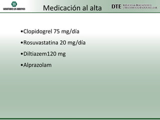 Medicación al alta
•Clopidogrel 75 mg/día
•Rosuvastatina 20 mg/día
•Diltiazem120 mg

•Alprazolam

 