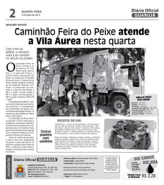 pescado barato
Caminhão Feira do Peixe atende
a Vila Áurea nesta quarta
Com o fim do
defeso, o camarão
volta a ser vendido
no veículo do projeto
O
Caminhão Feira do
Peixe atenderá os
moradores da Vila
Áurea nesta quarta-
feira, 3. A partir das 9 horas, o
veículo ficará estacionado em
frente ao Centro de Atividades
Educacionais Comunitárias
(Caec) Dante Sinópoli, localiza-
do na Alameda Dracena, 513.
Entre as promoções do dia,
estão o camarão sete-barbas a
R$ 9 o quilo; corvina média a
R$ 7 o quilo; corvina grande a
R$ 8 o quilo e mistura a R$ 2,50
o quilo.
O equipamento público reali-
za serviço itinerante nos bairros.
Na terça-feira, 2, o atendimento
foi na Enseada, em frente à Es-
cola Municipal Sérgio Pereira. O
veículo circula também por Santa
Rosa e Morrinhos.
O Caminhão do Peixe ofere-
ce pescado a baixo custo para a
população, com preços inferiores
aos praticados em peixarias e su-
permercados. A iniciativa é uma
parceria da Prefeitura de Guarujá
com o Governo Federal e a Coo-
perativa Pérolas do Guarujá.
Além da venda do pescado,
o local conta com degustação
de pratos a partir dos peixes. O
chefe de cozinha Ailton Jesus da
Silva, conhecido como Brown,
prepara a receita do dia e orienta
os clientes.
Ingredientes: ½ xícara de chá de azeite, 1 cebola picada, 1
lata ou caixa de molho de tomate, 2 latas de água, 1 lata
de ervilha, 1 lata de milho verde, 1 pimentão, 500 gramas
de sardinha (cozida e limpa), cheiro verde a gosto, sal e
temperos a gosto, 1 caldo de legumes, 3 xícaras de farinha
de milho grossa, 3 ovos cozidos e tomate para decorar.
Modo de preparo: Refogue no azeite a cebola, o pimentão,
azeitonas, ervilhas, milho verde, molho de tomate, cheiro
verde, sardinha, temperos e caldo de legumes. Coloque
água, deixe ferver, coloque a farinha de milho e cozinhe.
Unte a forma com azeite,e coloque os ovos, tomates
e sardinha por baixo. Coloque a massa na forma, deixe
esfriar e desenforme.
FotoPMG
Reprodução
Receita do dia:
Tabela de preços
desta semana:
Mistura – R$ 2,50
Espada – R$ 4,00
Gordinho – R$ 4,00
Camarão Sete Barbas – R$ 9,00
Pescada Amarela – R$ 7,00
Corvina Média – R$ 7,00
Corvina Grande – R$ 8,00
Cuscuz
paulista
com
sardinha
quarta-feira
3 de julho de 2013
2 GUARUJÁ
Diário Oficialexpediente
O noticiário relativo às
atividades da Câmara
Municipal, bem como a
produção e edição de
seus atos oficiais, são de
responsabilidade exclusiva
do Poder Legislativo.
Gabinete da Prefeita
Avenida Santos Dumont, 800 • Tel. 3308.7470
PABX 3308.7000 • Ramais 7472 • 7407 • 7409
Bairro Santo Antônio • CEP 11432-440
site: www.guaruja.sp.gov.br
e-mail: diario@guaruja.sp.gov.br
| Diretora e editora • Wanda Fernandes • Mtb. 27.855
| Projeto gráfico • Diego Rubido
| Diagramação • Diego Rubido e Diego Andrade
Noticiário produzido a partir de material da
Assessoria de Imprensa da Prefeitura de Guarujá
| Impressão: Gráfica Diário do Litoral
| Tiragem: 10 mil exemplares
GUARUJÁDiário Oficial
Unidade Fiscal
do Município R$ 2,26
Doe vida
doe sangue
Colabore
com o Banco
de Sangue
do Hospital
Santo Amaro
 