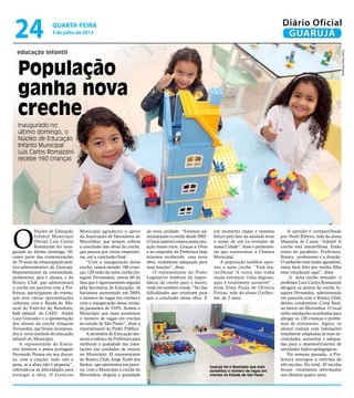 educação infantil
População
ganha nova
creche
Inaugurado no
último domingo, o
Núcleo de Educação
Infantil Municipal
Luis Carlos Romazzini
recebe 160 crianças
O
Núcleo de Educação
Infantil Municipal
(Neim) Luis Carlos
Romazzini foi inau-
gurado no último domingo, 30,
como parte das comemorações
de 79 anos da emancipação polí-
tico-administrativo de Guarujá.
Representantes da comunidade,
professores, pais e alunos, e do
Rotary Club, que administrará
a creche em parceria com a Pre-
feitura, participaram do evento,
que teve várias apresentações
culturais, com a Banda do Mu-
sical do Exército do Brasileiro,
balé infantil do CAEC André
Luiz Gonzalez e a apresentação
dos alunos da creche Joaquim
Fernandes, que foram incorpora-
dos à nova unidade de educação
infantil do Município.
A representante do Execu-
tivo lembrou o poeta português
Fernando Pessoa em seu discur-
so, com a citação: tudo vale a
pena, se a alma não é pequena”,
referindo-se às dificuldades para
entregar a obra. O Governo
Municipal agradeceu o apoio
da Associação de Moradores do
Morrinhos, que sempre cobrou
a conclusão das obras da creche,
que passou por várias empreitei-
ras, até a conclusão final.
“Com a inauguração dessa
creche, vamos atender 180 crian-
ças, 120 virão da outra creche (Jo-
aquim Fernandes), outras 60 da
lista que é rigorosamente seguida
pela Secretaria de Educação. Já
havíamos aumentado em 260%
o número de vagas em creches e
com a inauguração dessa unida-
de passamos de 310%. Somos o
Município que mais aumentou
o número de vagas em creches
no estado de São Paulo”, disse a
representante do Poder Público.
A secretária de Educação des-
tacou o esforço da Prefeitura para
melhorar a qualidade das insta-
lações das unidades de ensino
no Município. O representante
do Rotary Club, Jorge Xodó dos
Santos, que administra em parce-
ria com o Município a creche do
Morrinhos, elogiou a qualidade
da nova unidade: “Estamos ad-
ministrando a creche desde 2002.
O local anterior estava numa situ-
ação muito ruim. Graças a Deus
e ao empenho da Prefeitura hoje
estamos recebendo essa nova
obra, totalmente adequada para
suas funções”, disse.
O representante do Poder
Legislativo lembrou da impor-
tância da creche para o bairro,
onde ele também reside. “Sei das
dificuldades que existiram para
que a conclusão dessa obra. É
um momento ímpar e estamos
felizes pelo fato da unidade levar
o nome de um ex-vereador de
nossa Cidade”, disse o parlamen-
tar que representou a Câmara
Municipal.
A população também apro-
vou a nova creche. “Está ma-
ravilhosa! A outra não tinha
muita estrutura, tinha degraus;
aqui é totalmente acessível” ,
disse Elma Paula de Oliveira
Freitas, mãe do aluno Guilher-
me, de 2 anos.
A opinião é compartilhada
por Noeli Ribeiro, mãe da aluna
Manoela, de 2 anos. “Adorei! A
creche está maravilhosa. Estão
todos de parabéns: Prefeitura,
Rotary, professores e a direção.
O ambiente está muito agradável,
estou bem feliz por minha filha
estar estudando aqui”, disse.
A nova creche vereador e
professor Luiz Carlos Romazzini
abrigará os alunos da creche Jo-
aquim Fernandes, administrada
em parceria com o Rotary Club,
dentro condomínio Coop Real,
no bairro do Morrinhos. O local
tinha instalações acanhadas para
abrigar as 120 crianças e proble-
mas de estruturais. Agora, os
alunos contam com instalações
totalmente adaptadas às suas ne-
cessidades, acessíveis e adequa-
das para o desenvolvimento de
atividades lúdico-pedagógicas.
Na semana passada, a Pre-
feitura entregou a reforma de
três escolas. No total, 45 escolas
foram totalmente reformadas
nos últimos quatro anos.
Guarujá foi o Município que mais
aumentou o número de vagas em
creches no Estado de São Paulo
FotosPedroRezende
quarta-feira
3 de julho de 2013
24 GUARUJÁ
Diário Oficial
 