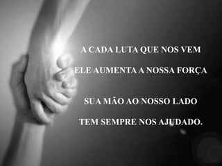 A CADA LUTA QUE NOS VEM
ELE AUMENTA A NOSSA FORÇA
SUA MÃO AO NOSSO LADO
TEM SEMPRE NOS AJUDADO.
 