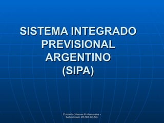 SISTEMA INTEGRADO PREVISIONAL ARGENTINO (SIPA) Comisión Jóvenes Profesionales - Subcomisión IM.PRE.CO.SO. 