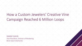 Session Title
DANNY GAVIN
Vice President, Director of Marketing
Brian Gavin Diamonds
How a Custom Jewelers' Creative Vine
Campaign Reached 6 Million Loops
 
