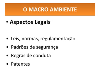 O MACRO AMBIENTE Aspectos Legais Leis, normas, regulamentação  Padrões de segurança Regras de conduta Patentes 