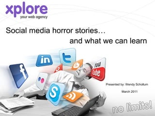 Social media horror stories…
                  and what we can learn




                           Presented by: Wendy Schollum

                                     March 2011
 
