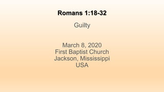 Romans 1:18-32
Guilty
March 8, 2020
First Baptist Church
Jackson, Mississippi
USA
 