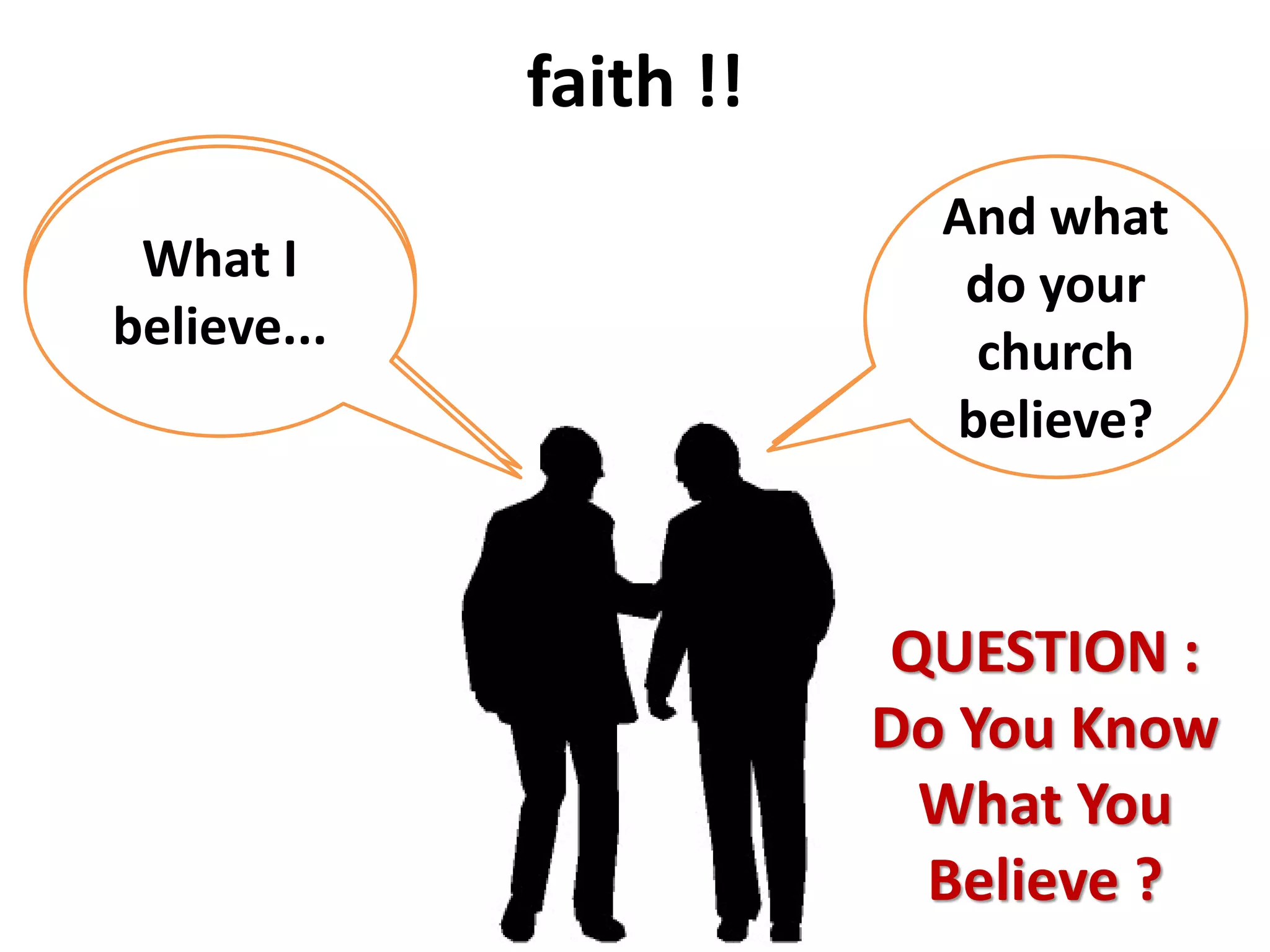 faith !!
What do
you
believe?
Whatever
my church
believe...
And what
do your
church
believe?
What I
believe...
QUESTION :
Do You Know
What You
Believe ?
 
