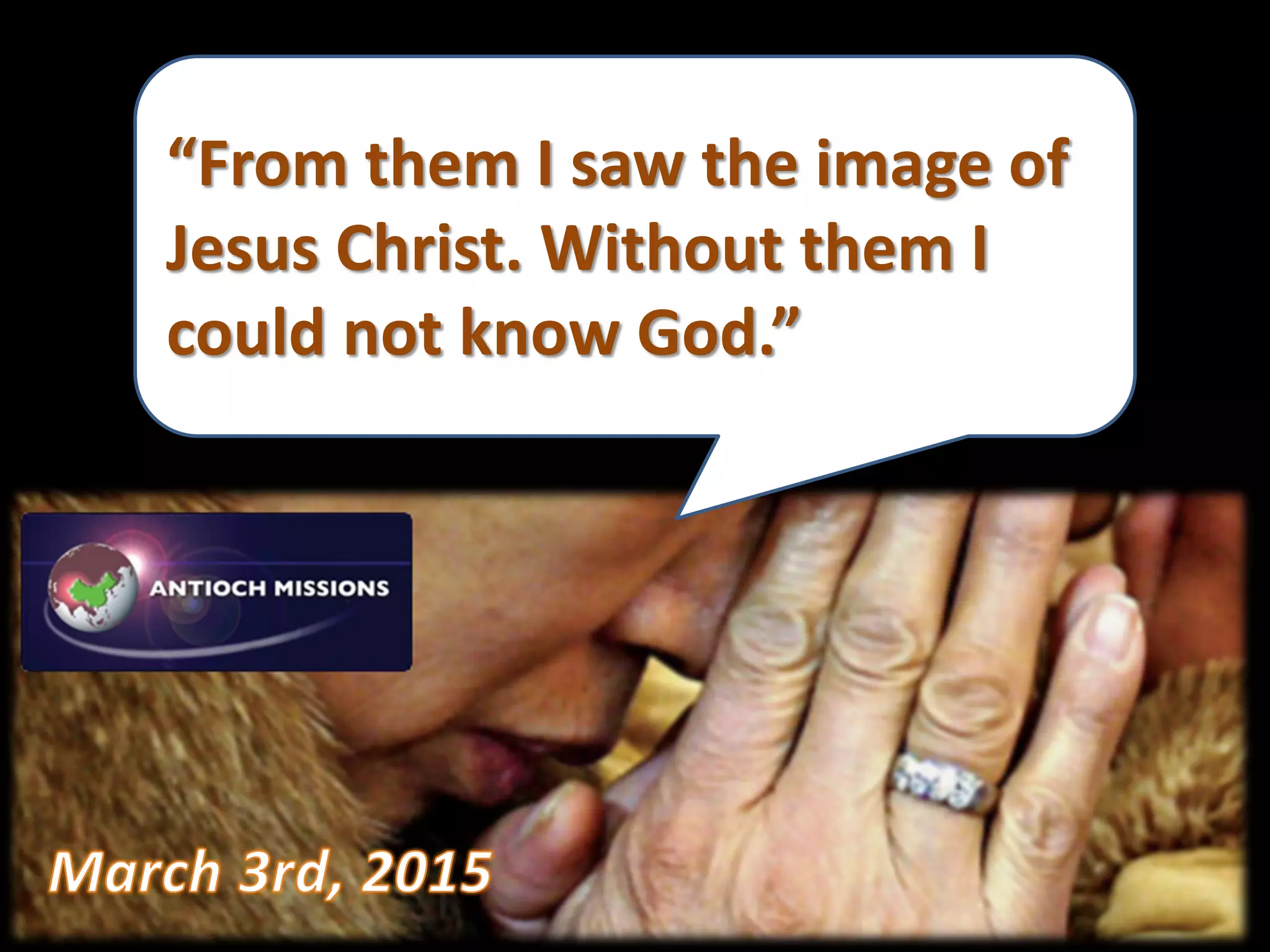 “From them I saw the image of
Jesus Christ. Without them I
could not know God.”
 