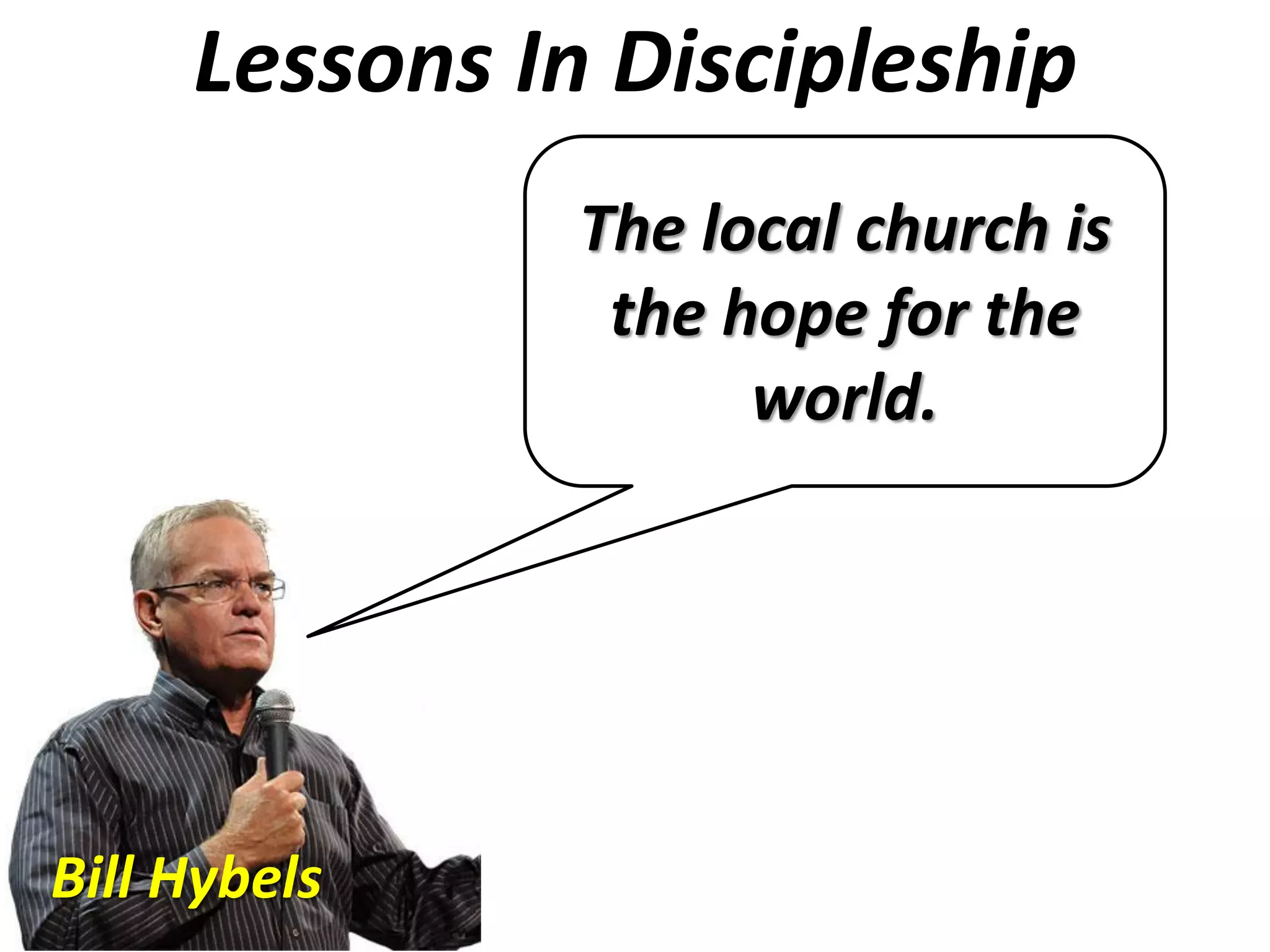 Lessons In Discipleship
The local church is
the hope for the
world.
Bill Hybels
 