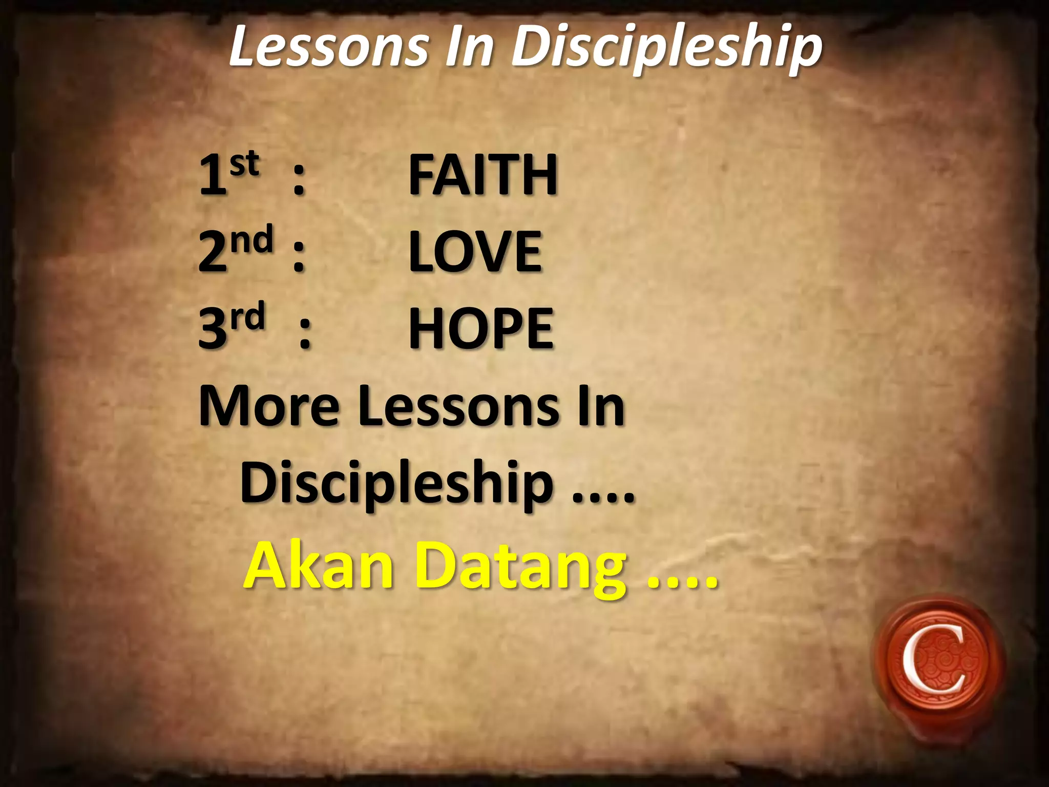 Lessons In Discipleship
1st : FAITH
2nd : LOVE
3rd : HOPE
More Lessons In
Discipleship ....
Akan Datang ....
 