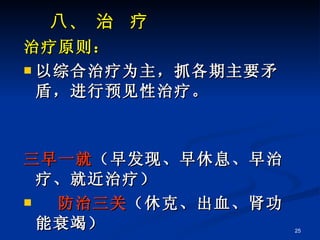 八、 治  疗 治疗原则： 以综合治疗为主，抓各期主要矛盾，进行预见性治疗。   三早一就 （早发现、早休息、早治疗、就近治疗） 防治三关 （休克、出血、肾功能衰竭） 