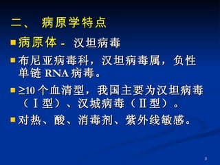 二、 病原学特点 病原体 -  汉坦病毒 布尼亚病毒科，汉坦病毒属，负性单链 RNA 病毒。 ≥ 10 个血清型，我国主要为汉坦病毒（Ⅰ型）、汉城病毒（Ⅱ型）。 对热、酸、消毒剂、紫外线敏感。 