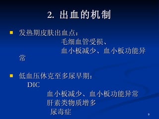 2.  出血的机制 发热期皮肤出血点： 毛细血管受损、 血小板减少、血小板功能异常 低血压休克至多尿早期： DIC 血小板减少、血小板功能异常 肝素类物质增多 尿毒症 