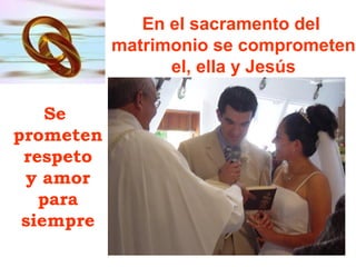 En el sacramento del
matrimonio se comprometen
el, ella y Jesús
Se
prometen
respeto
y amor
para
siempre

 