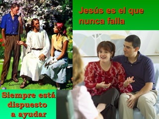 Jesús es el que
nunca falla

Siempre está
dispuesto
a ayudar

 