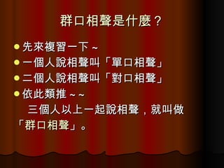 群口相聲是什麼？ 先來複習一下 ~ 一個人說相聲叫「單口相聲」 二個人說相聲叫「對口相聲」 依此類推 ~~ 三個人以上一起說相聲，就叫做 「 群口相聲 」。 