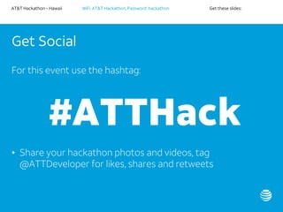 AT&T Hackathon – Hawaii WiFi: AT&T Hackathon; Password: hackathon Get these slides:
Get Social
For this event use the hashtag:
#ATTHack
• Share your hackathon photos and videos, tag
@ATTDeveloper for likes, shares and retweets
 