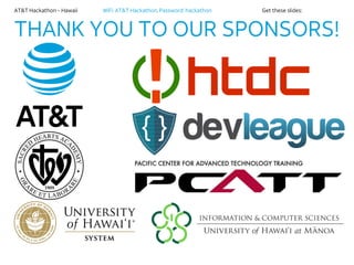 AT&T Hackathon – Hawaii WiFi: AT&T Hackathon; Password: hackathon Get these slides:
THANK YOU TO OUR SPONSORS!
 