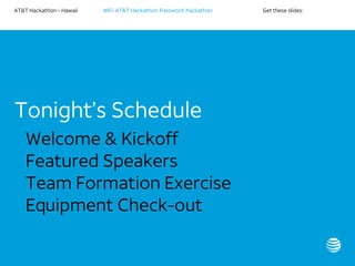 AT&T Hackathon – Hawaii WiFi: AT&T Hackathon; Password: hackathon Get these slides:
Tonight’s Schedule
• Welcome & Kickoff
• Featured Speakers
• Team Formation Exercise
• Equipment Check-out
 