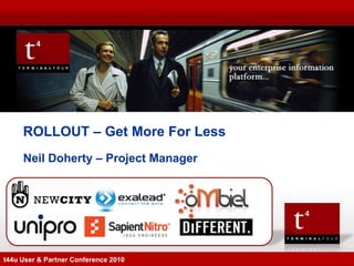 ROLLOUT – Get More For Less
     Neil Doherty – Project Manager




t44u User & Partner Conference 2010
 