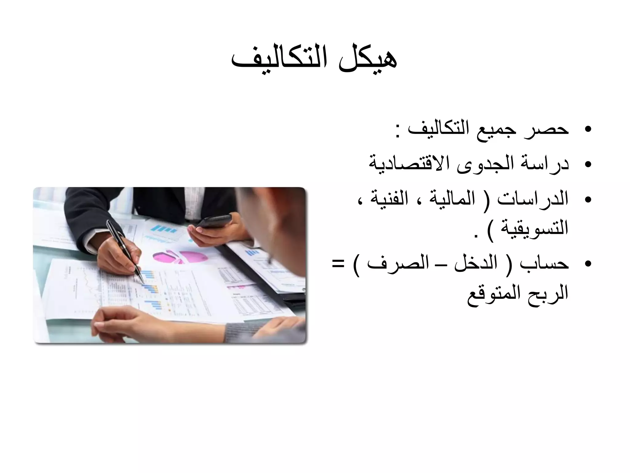 ‫التكاليف‬ ‫هيكل‬
•‫التكاليف‬ ‫جميع‬ ‫حصر‬:
•‫الجدوى‬ ‫دراسة‬‫االقتصادية‬
•‫الدراسات‬(، ‫الفنية‬ ، ‫المالية‬
‫التسويقية‬. )
•‫حساب‬(‫الدخل‬–‫الصرف‬= )
‫المتوقع‬ ‫الربح‬
 